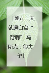 刚走一天就遭白宫“背刺” 马斯克：很失望