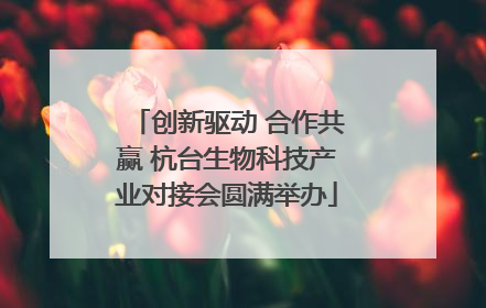 创新驱动 合作共赢 杭台生物科技产业对接会圆满举办