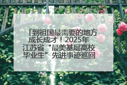 到祖国最需要的地方成长成才！2025年江苏省“最美基层高校毕业生”先进事迹巡回宣讲会在宁启动