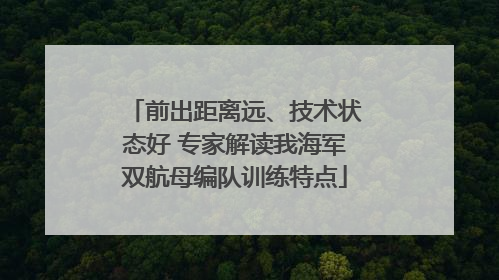 前出距离远、技术状态好 专家解读我海军双航母编队训练特点
