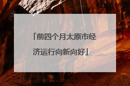 前四个月太原市经济运行向新向好