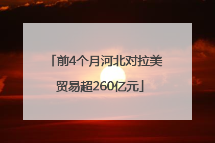 前4个月河北对拉美贸易超260亿元