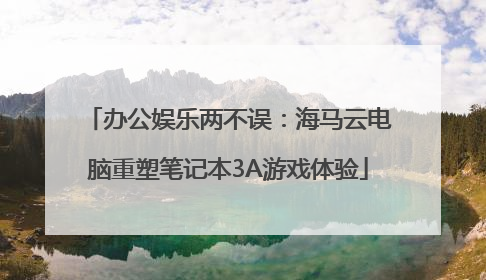 办公娱乐两不误：海马云电脑重塑笔记本3A游戏体验