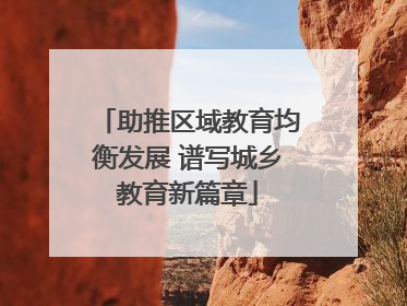 助推区域教育均衡发展 谱写城乡教育新篇章