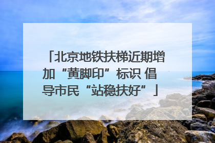 北京地铁扶梯近期增加“黄脚印”标识 倡导市民“站稳扶好”