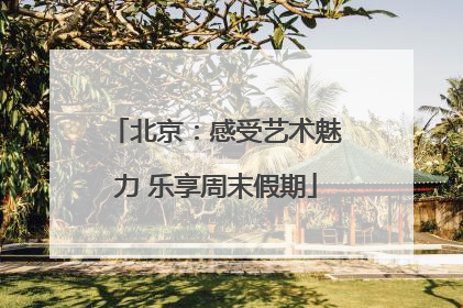 北京：感受艺术魅力 乐享周末假期