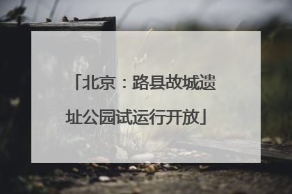 北京：路县故城遗址公园试运行开放