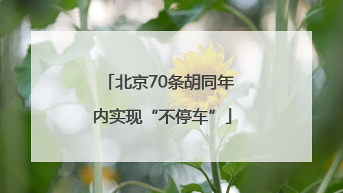 北京70条胡同年内实现“不停车”