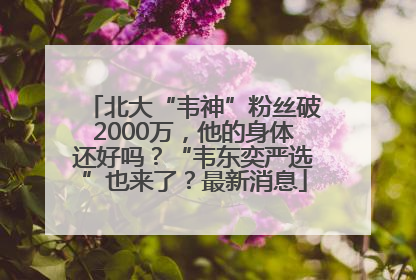 北大“韦神”粉丝破2000万，他的身体还好吗？“韦东奕严选”也来了？最新消息