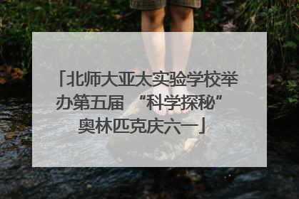 北师大亚太实验学校举办第五届 “科学探秘” 奥林匹克庆六一