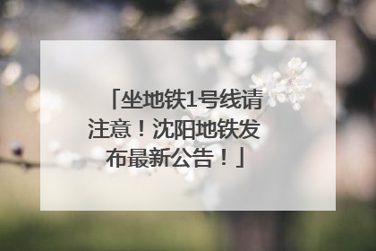 坐地铁1号线请注意！沈阳地铁发布最新公告！