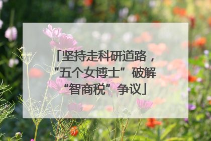 坚持走科研道路，“五个女博士”破解“智商税”争议