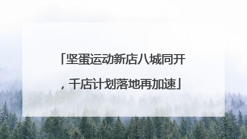 坚蛋运动新店八城同开，千店计划落地再加速