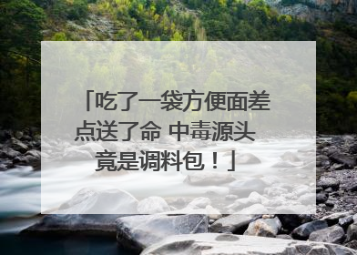 吃了一袋方便面差点送了命 中毒源头竟是调料包！
