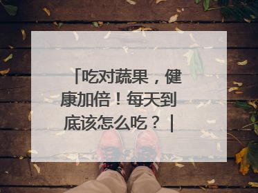 吃对蔬果，健康加倍！每天到底该怎么吃？｜吃出健康来