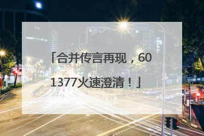 合并传言再现，601377火速澄清！