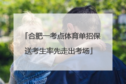 合肥一考点体育单招保送考生率先走出考场