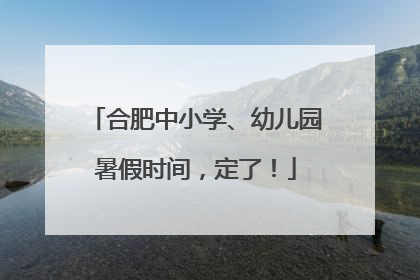 合肥中小学、幼儿园暑假时间，定了！
