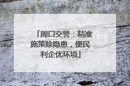 周口交警：精准施策除隐患，便民利企优环境