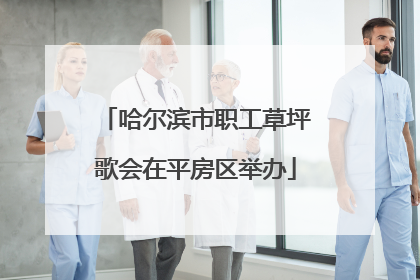 哈尔滨市职工草坪歌会在平房区举办