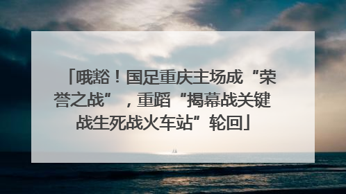 哦豁！国足重庆主场成“荣誉之战”，重蹈“揭幕战关键战生死战火车站”轮回