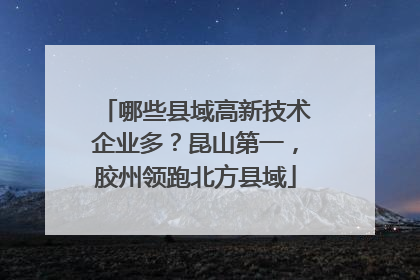 哪些县域高新技术企业多?昆山第一,胶州领跑北方县域
