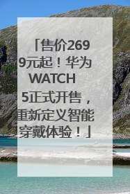 售价2699元起！华为WATCH 5正式开售，重新定义智能穿戴体验！