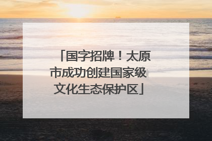 国字招牌！太原市成功创建国家级文化生态保护区