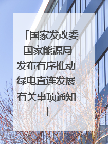 国家发改委 国家能源局发布有序推动绿电直连发展有关事项通知