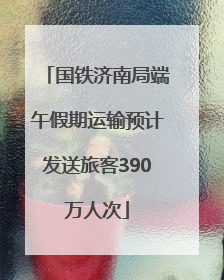 国铁济南局端午假期运输预计发送旅客390万人次