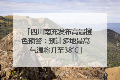 四川南充发布高温橙色预警：预计多地最高气温将升至38℃