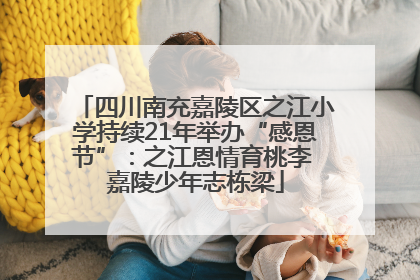 四川南充嘉陵区之江小学持续21年举办“感恩节”：之江恩情育桃李 嘉陵少年志栋梁