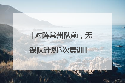 对阵常州队前，无锡队计划3次集训