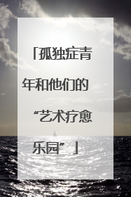 孤独症青年和他们的“艺术疗愈乐园”