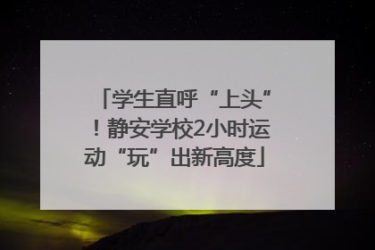 学生直呼“上头”！静安学校2小时运动“玩”出新高度