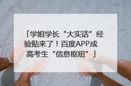 学姐学长“大实话”经验贴来了！百度APP成高考生“信息枢纽”
