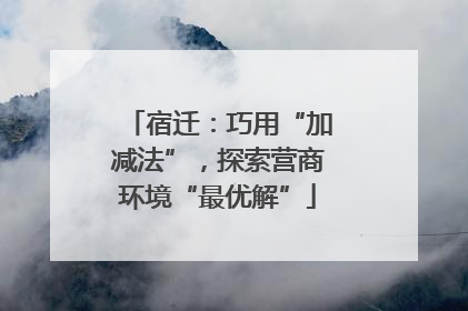 宿迁：巧用“加减法”，探索营商环境“最优解”