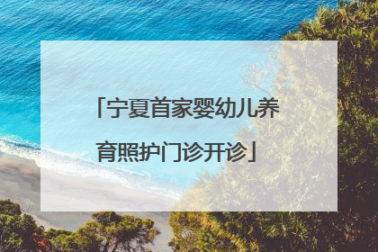 宁夏首家婴幼儿养育照护门诊开诊