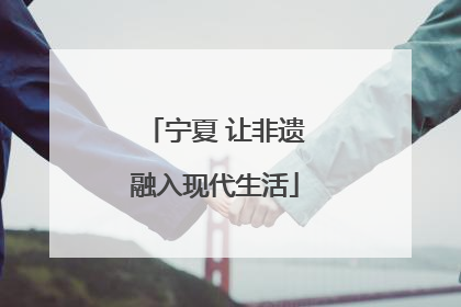 宁夏 让非遗融入现代生活