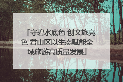 守碧水底色 创文旅亮色 君山区以生态赋能全域旅游高质量发展