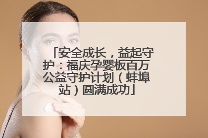 安全成长，益起守护：福庆孕婴板百万公益守护计划（蚌埠站）圆满成功
