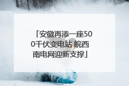 安徽再添一座500千伏变电站 皖西南电网迎新支撑