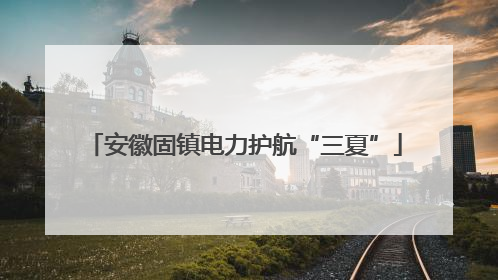 安徽固镇电力护航“三夏”