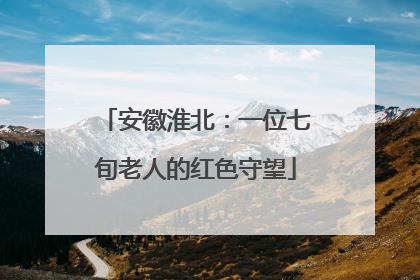 安徽淮北：一位七旬老人的红色守望