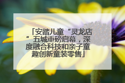 安踏儿童“灵龙店”五城重磅启幕，深度融合科技和亲子童趣创新童装零售