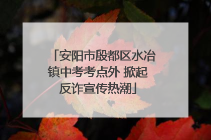 安阳市殷都区水冶镇中考考点外 掀起反诈宣传热潮