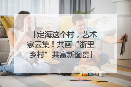 定海这个村，艺术家云集！共画“浙里乡村”共富新图景