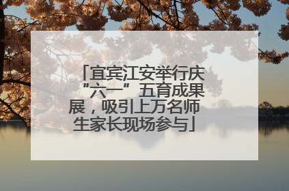 宜宾江安举行庆“六一”五育成果展，吸引上万名师生家长现场参与