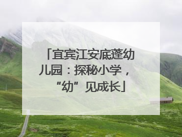 宜宾江安底蓬幼儿园：探秘小学，“幼”见成长