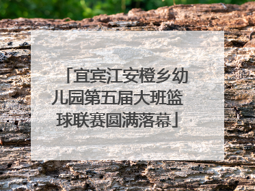 宜宾江安橙乡幼儿园第五届大班篮球联赛圆满落幕